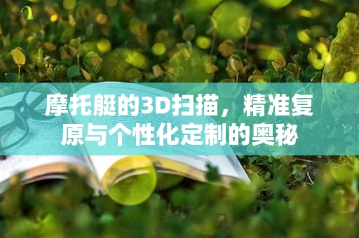 摩托艇的3D扫描，精准复原与个性化定制的奥秘
