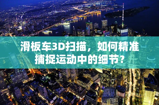 滑板车3D扫描，如何精准捕捉运动中的细节？