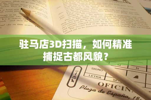 驻马店3D扫描，如何精准捕捉古都风貌？