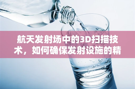 航天发射场中的3D扫描技术，如何确保发射设施的精确与安全？
