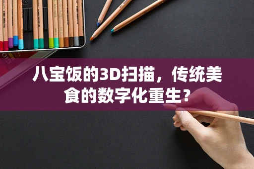 八宝饭的3D扫描，传统美食的数字化重生？