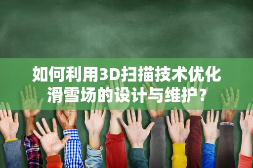 如何利用3D扫描技术优化滑雪场的设计与维护？