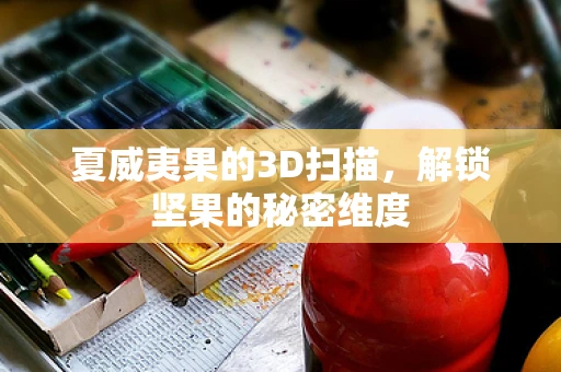 夏威夷果的3D扫描，解锁坚果的秘密维度