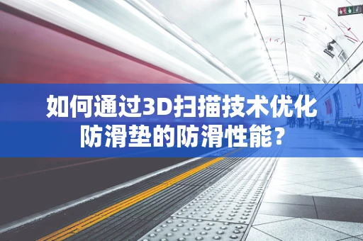 如何通过3D扫描技术优化防滑垫的防滑性能？