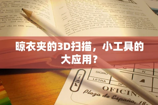 晾衣夹的3D扫描，小工具的大应用？