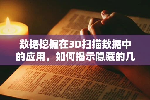 数据挖掘在3D扫描数据中的应用，如何揭示隐藏的几何秘密？