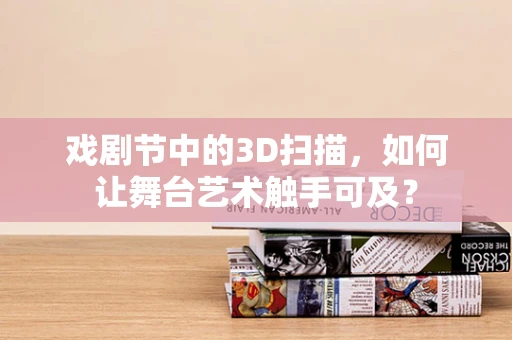 戏剧节中的3D扫描，如何让舞台艺术触手可及？
