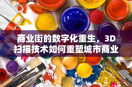 商业街的数字化重生，3D扫描技术如何重塑城市商业空间？