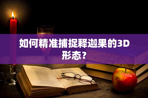 如何精准捕捉释迦果的3D形态？