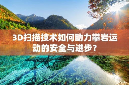 3D扫描技术如何助力攀岩运动的安全与进步？