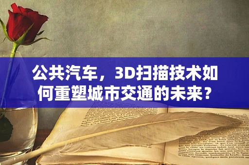 公共汽车，3D扫描技术如何重塑城市交通的未来？