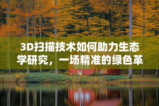3D扫描技术如何助力生态学研究，一场精准的绿色革命？