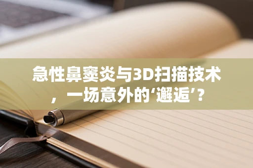 急性鼻窦炎与3D扫描技术，一场意外的‘邂逅’？