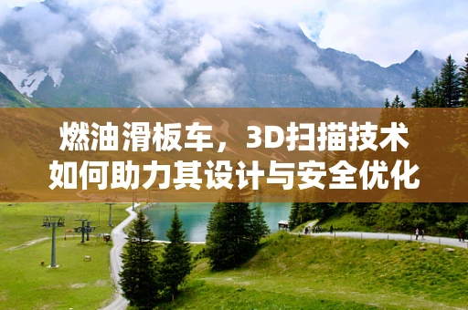 燃油滑板车，3D扫描技术如何助力其设计与安全优化？