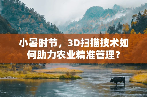 小暑时节，3D扫描技术如何助力农业精准管理？