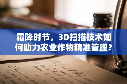 霜降时节，3D扫描技术如何助力农业作物精准管理？