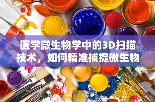 医学微生物学中的3D扫描技术，如何精准捕捉微生物形态？