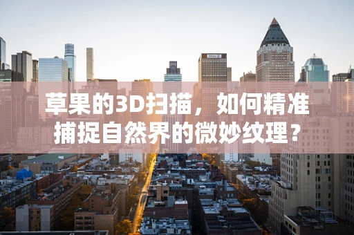 草果的3D扫描，如何精准捕捉自然界的微妙纹理？