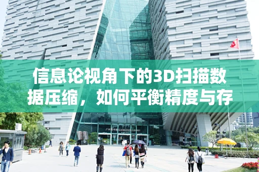 信息论视角下的3D扫描数据压缩，如何平衡精度与存储？