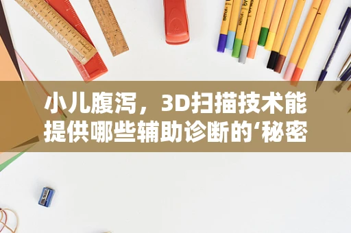 小儿腹泻，3D扫描技术能提供哪些辅助诊断的‘秘密’？