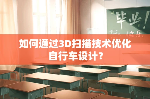 如何通过3D扫描技术优化自行车设计？