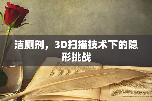 洁厕剂，3D扫描技术下的隐形挑战