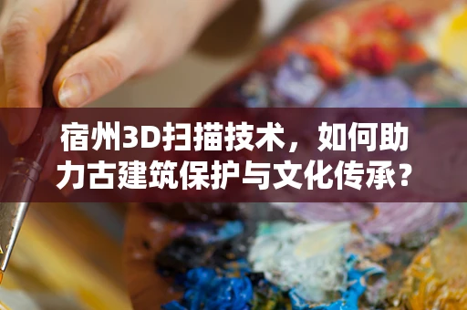 宿州3D扫描技术，如何助力古建筑保护与文化传承？