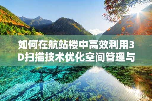 如何在航站楼中高效利用3D扫描技术优化空间管理与安全？