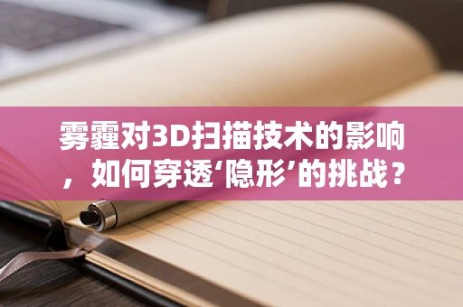 雾霾对3D扫描技术的影响，如何穿透‘隐形’的挑战？