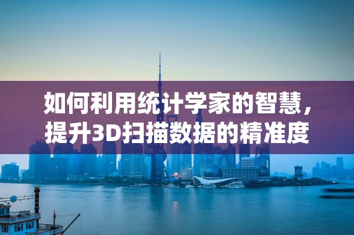 如何利用统计学家的智慧，提升3D扫描数据的精准度？