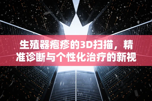 生殖器疱疹的3D扫描，精准诊断与个性化治疗的新视角？