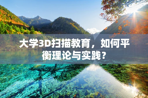 大学3D扫描教育，如何平衡理论与实践？
