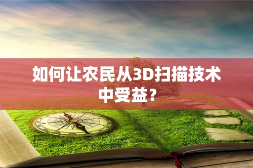 如何让农民从3D扫描技术中受益？