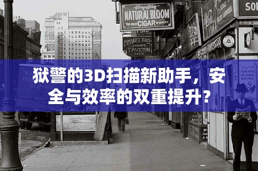 狱警的3D扫描新助手，安全与效率的双重提升？