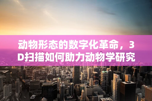 动物形态的数字化革命，3D扫描如何助力动物学研究？