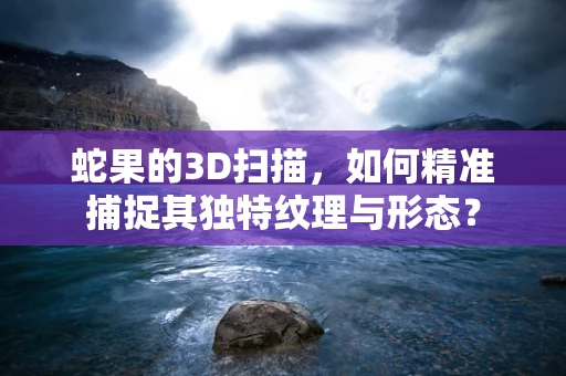 蛇果的3D扫描，如何精准捕捉其独特纹理与形态？