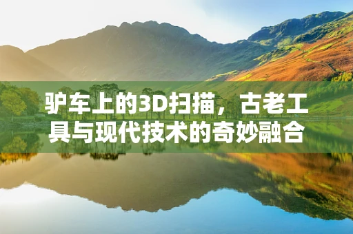 驴车上的3D扫描，古老工具与现代技术的奇妙融合