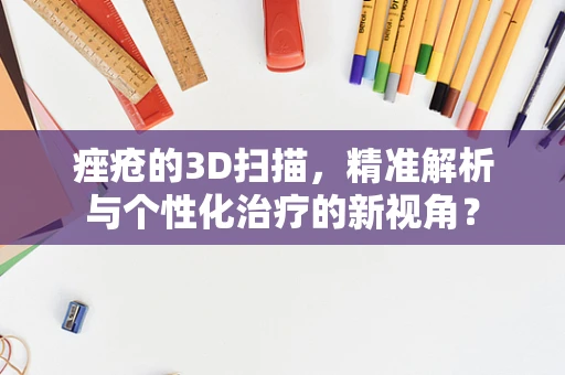 痤疮的3D扫描，精准解析与个性化治疗的新视角？