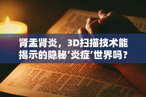 肾盂肾炎，3D扫描技术能揭示的隐秘‘炎症’世界吗？