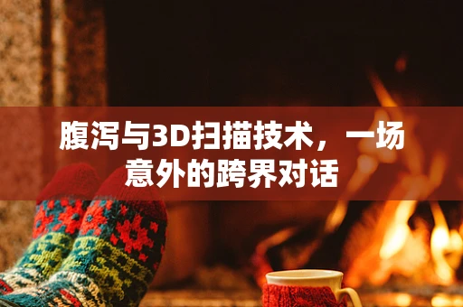 腹泻与3D扫描技术，一场意外的跨界对话