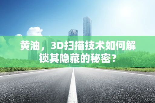 黄油，3D扫描技术如何解锁其隐藏的秘密？