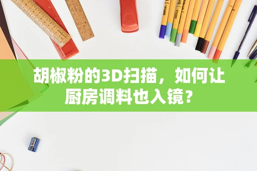 胡椒粉的3D扫描，如何让厨房调料也入镜？
