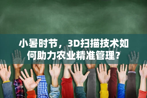 小暑时节，3D扫描技术如何助力农业精准管理？