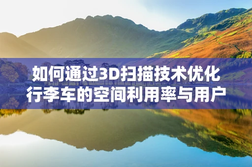 如何通过3D扫描技术优化行李车的空间利用率与用户体验？