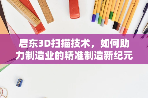 启东3D扫描技术，如何助力制造业的精准制造新纪元？