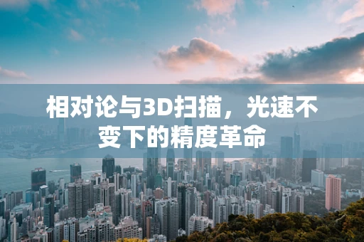 相对论与3D扫描，光速不变下的精度革命
