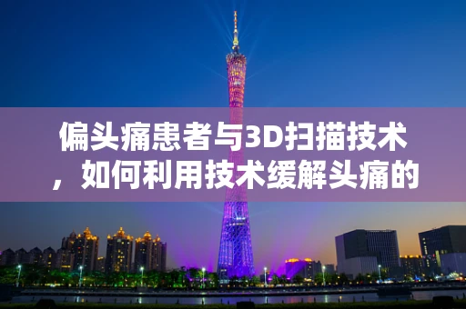 偏头痛患者与3D扫描技术，如何利用技术缓解头痛的挑战？