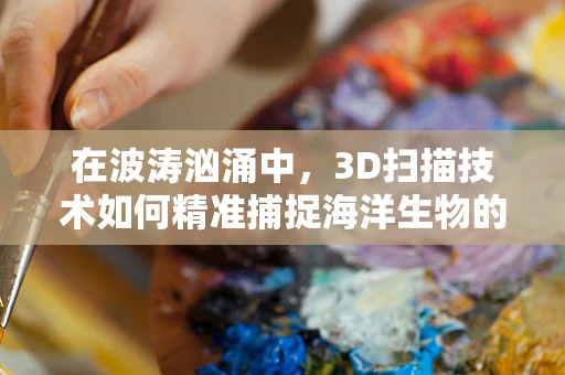 在波涛汹涌中，3D扫描技术如何精准捕捉海洋生物的奥秘？