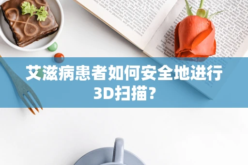 艾滋病患者如何安全地进行3D扫描？