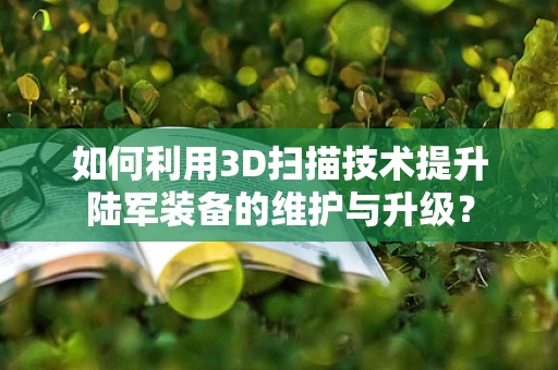 如何利用3D扫描技术提升陆军装备的维护与升级？